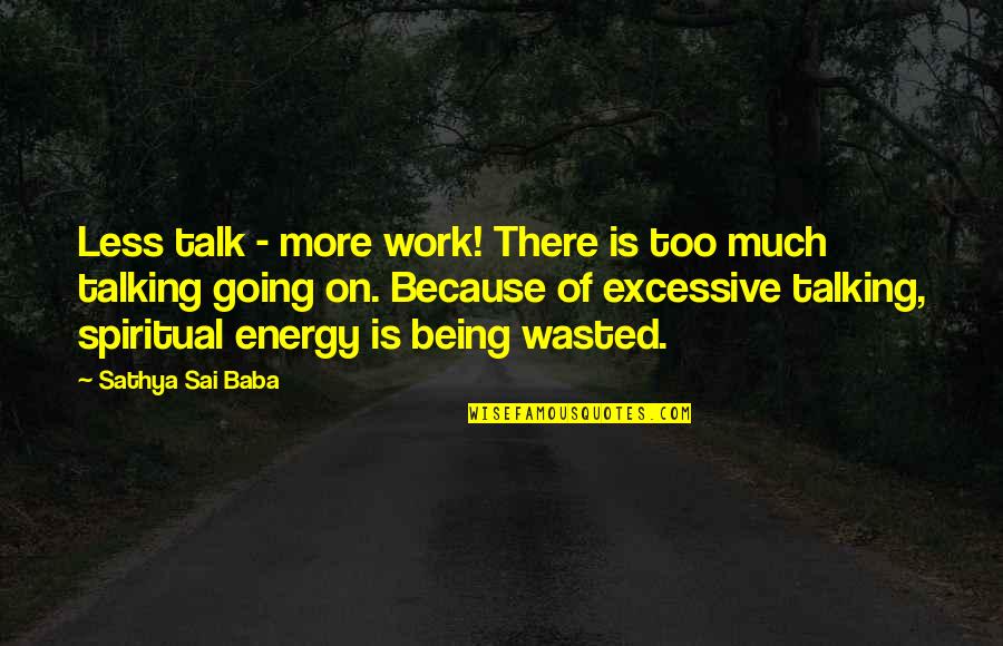 Wasted Energy Quotes By Sathya Sai Baba: Less talk - more work! There is too