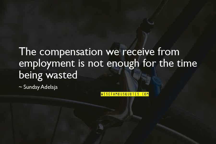 Wasted My Time Love Quotes By Sunday Adelaja: The compensation we receive from employment is not