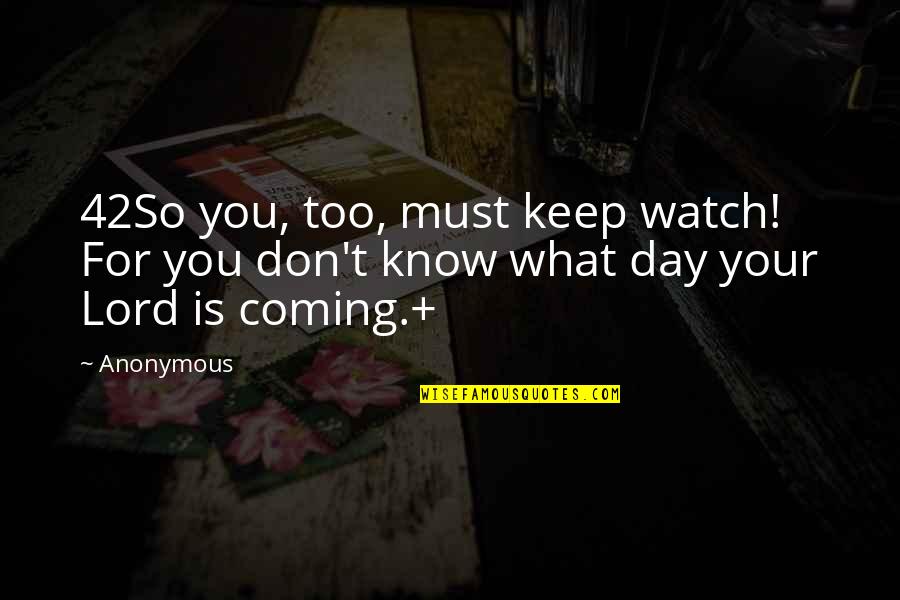 Watch Out I'm Coming Quotes By Anonymous: 42So you, too, must keep watch! For you