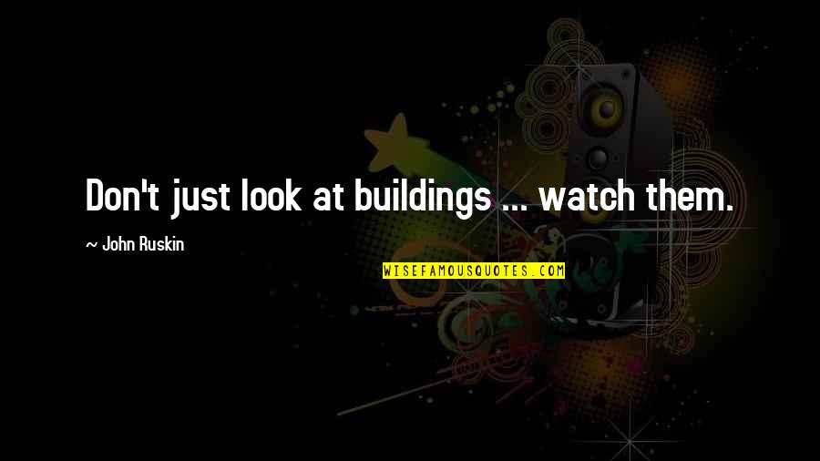 Watch Over Them Quotes By John Ruskin: Don't just look at buildings ... watch them.