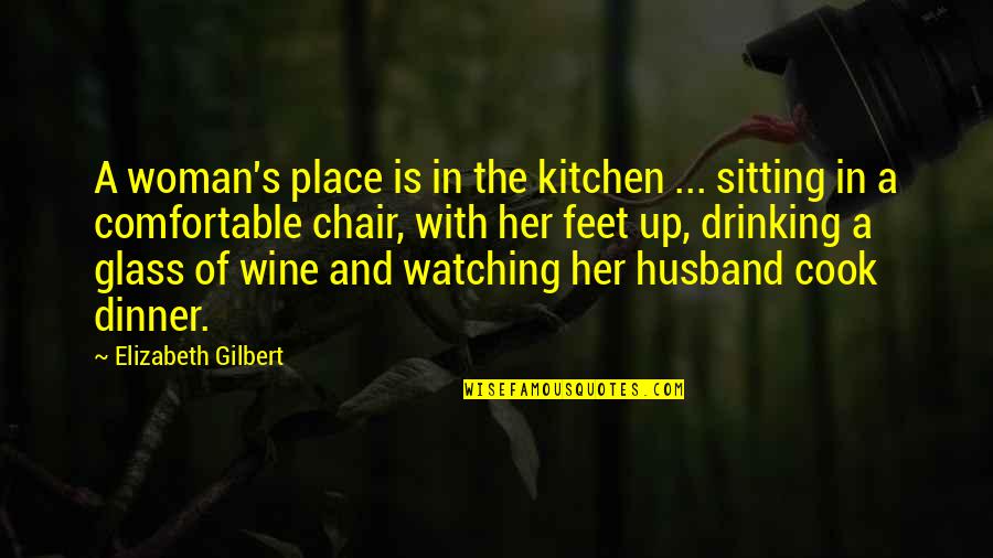 Watching You Love Her Quotes By Elizabeth Gilbert: A woman's place is in the kitchen ...