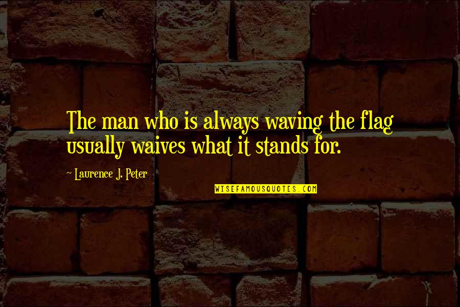 Waterdrinker Sunflower Quotes By Laurence J. Peter: The man who is always waving the flag