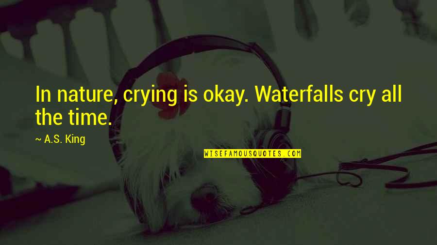 Waterfalls Quotes By A.S. King: In nature, crying is okay. Waterfalls cry all