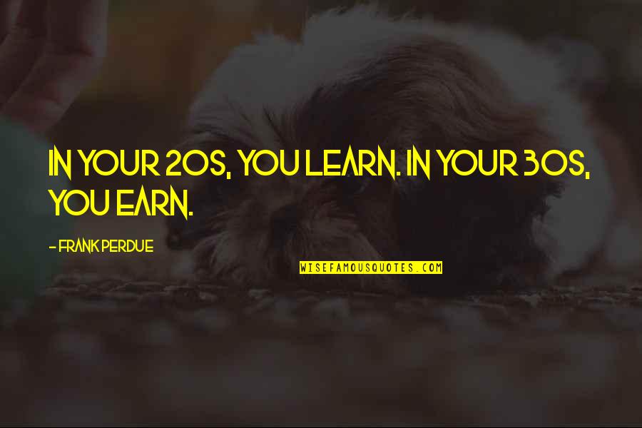 Watervervuiling Gevolgen Quotes By Frank Perdue: In your 20s, you learn. In your 30s,