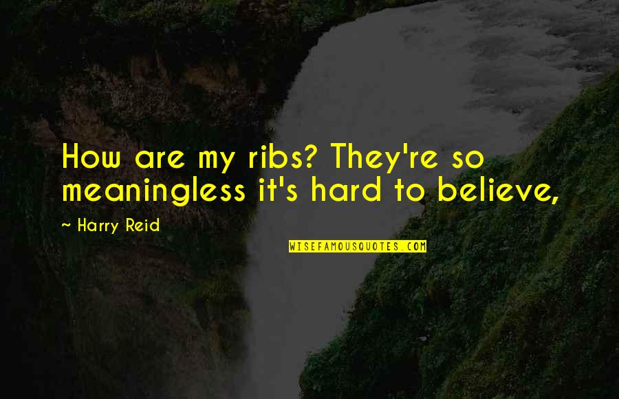 Watervervuiling Gevolgen Quotes By Harry Reid: How are my ribs? They're so meaningless it's