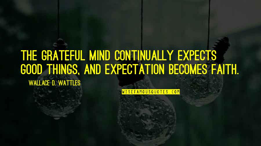 Wattles Quotes By Wallace D. Wattles: The grateful mind continually expects good things, and