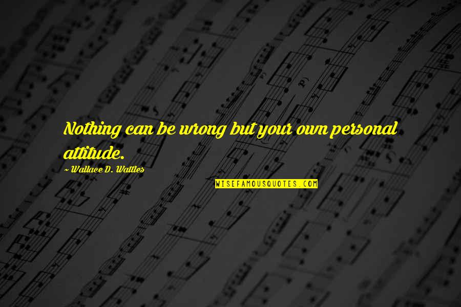 Wattles Quotes By Wallace D. Wattles: Nothing can be wrong but your own personal