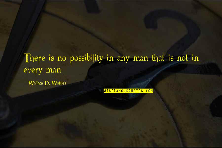 Wattles Quotes By Wallace D. Wattles: There is no possibility in any man that