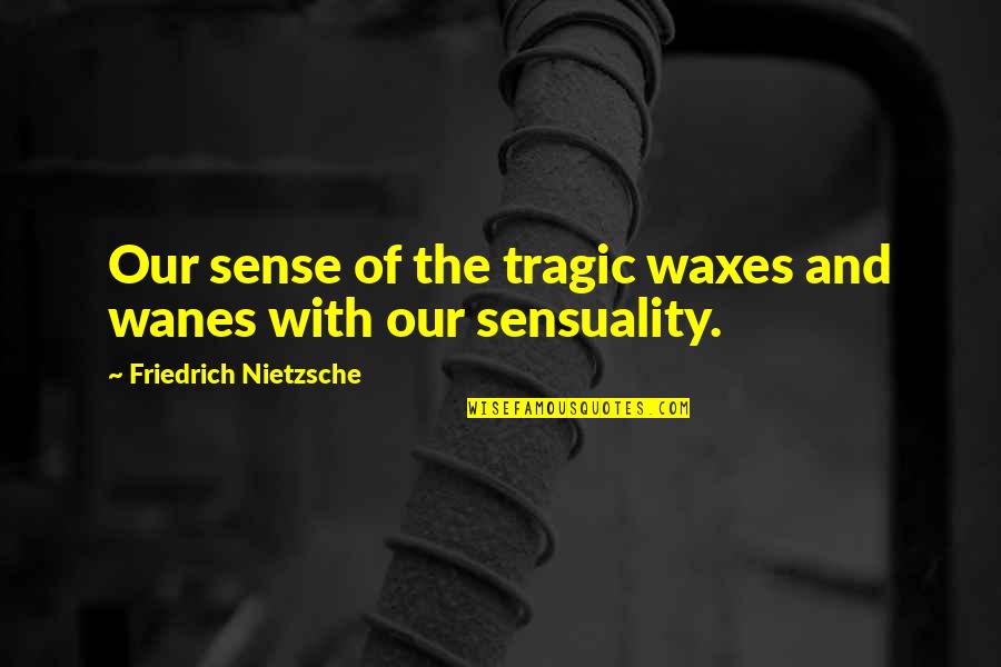 Waxes Quotes By Friedrich Nietzsche: Our sense of the tragic waxes and wanes