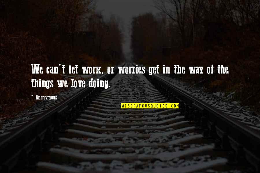 Way Things Work Out Quotes By Anonymous: We can't let work, or worries get in