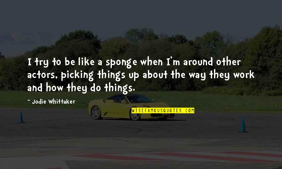 Way Things Work Out Quotes By Jodie Whittaker: I try to be like a sponge when