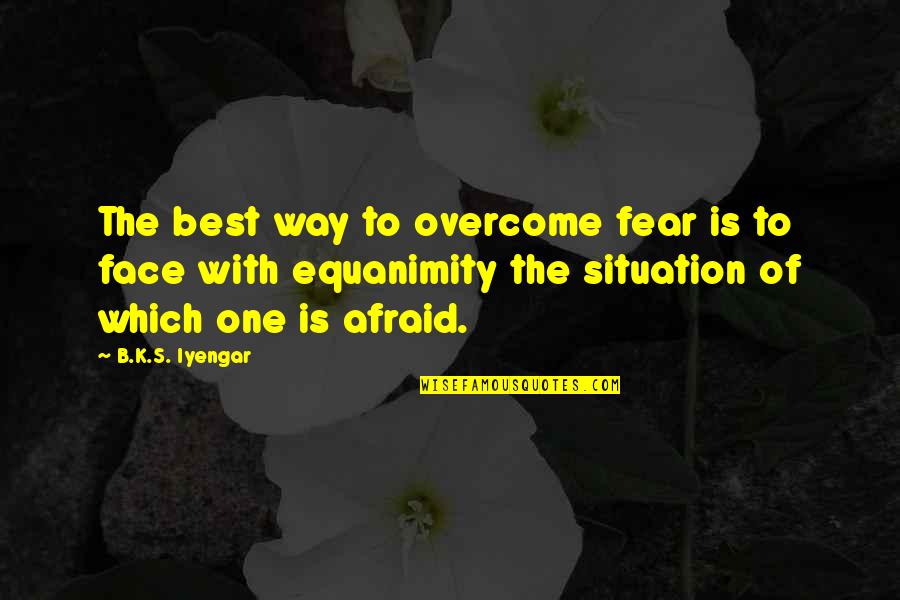 Way With Quotes By B.K.S. Iyengar: The best way to overcome fear is to