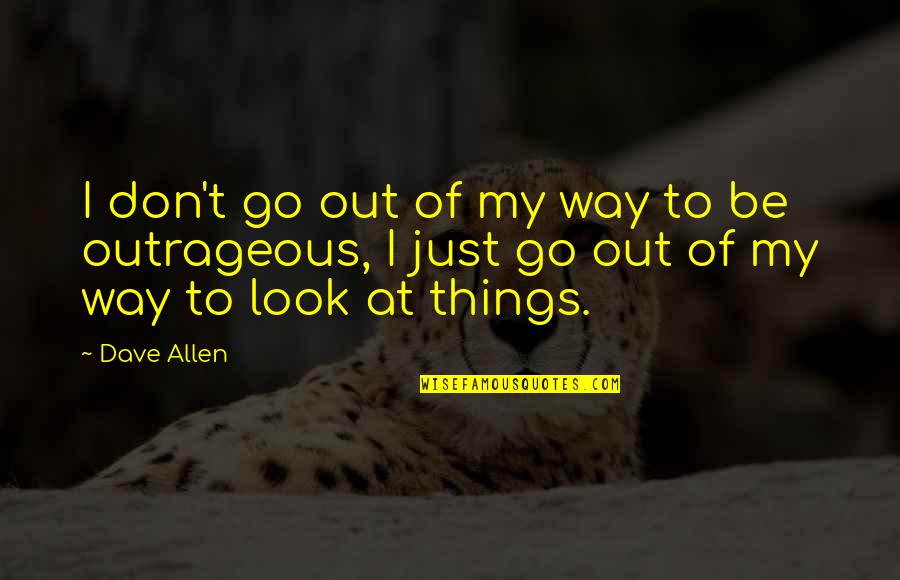 Way You Look At Things Quotes By Dave Allen: I don't go out of my way to