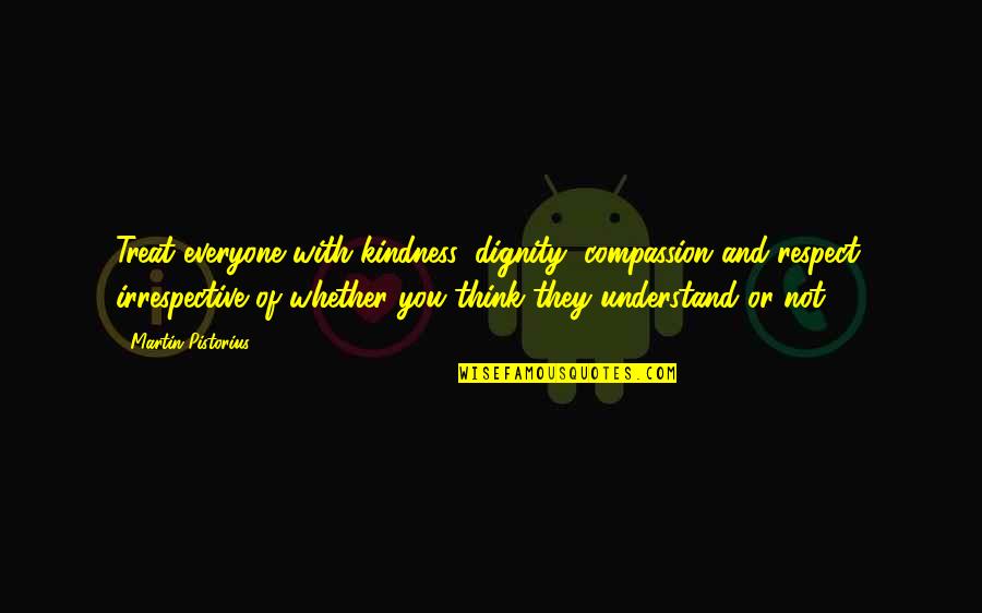 Wayison Quotes By Martin Pistorius: Treat everyone with kindness, dignity, compassion and respect,