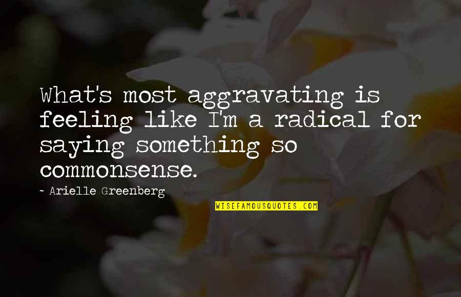 Ways Not To Be Bored Quotes By Arielle Greenberg: What's most aggravating is feeling like I'm a