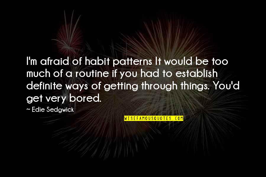 Ways Of Quotes By Edie Sedgwick: I'm afraid of habit patterns It would be