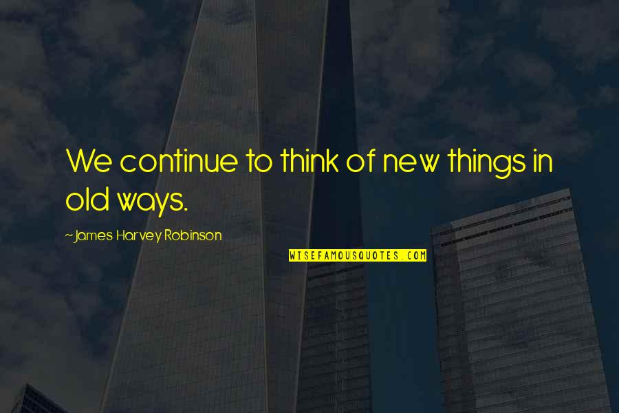 Ways Of Quotes By James Harvey Robinson: We continue to think of new things in