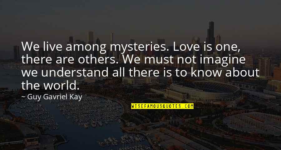 We All Are One Quotes By Guy Gavriel Kay: We live among mysteries. Love is one, there