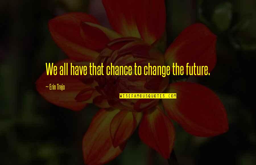 We All Change Quotes By Erin Trejo: We all have that chance to change the