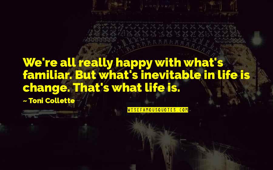 We All Change Quotes By Toni Collette: We're all really happy with what's familiar. But