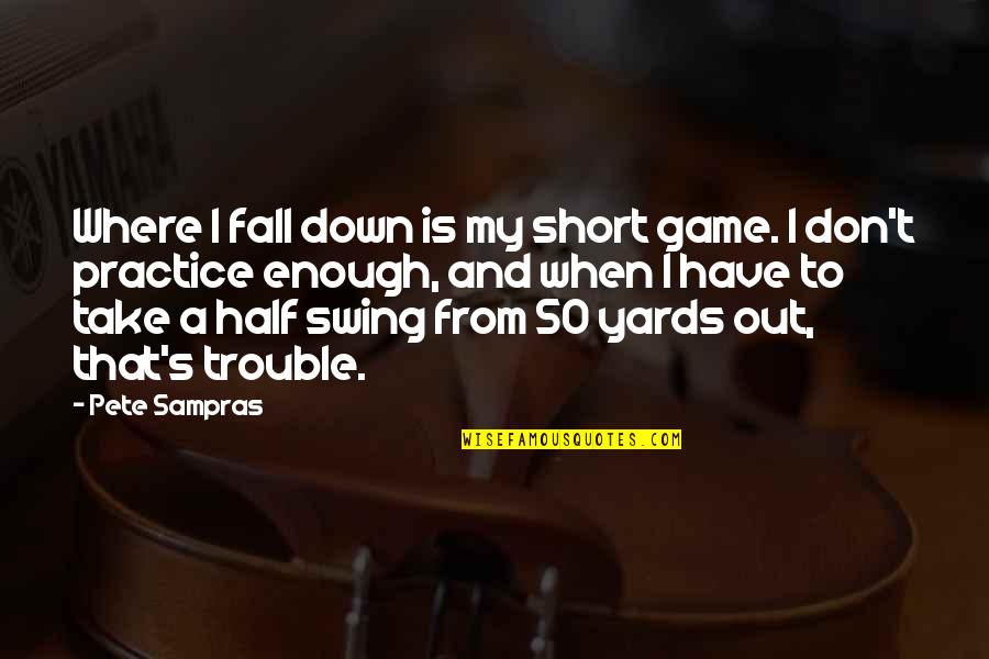 We All Fall Down Quotes By Pete Sampras: Where I fall down is my short game.