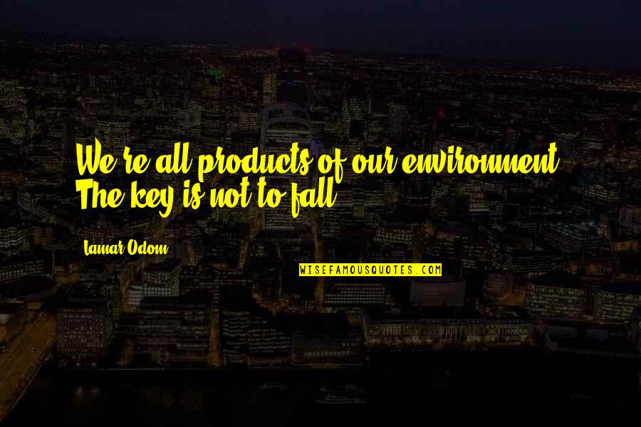 We All Fall Quotes By Lamar Odom: We're all products of our environment. The key