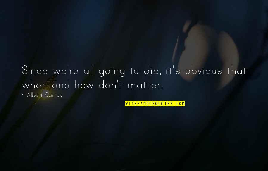 We All Going To Die Quotes By Albert Camus: Since we're all going to die, it's obvious