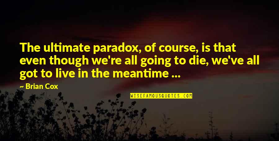 We All Going To Die Quotes By Brian Cox: The ultimate paradox, of course, is that even