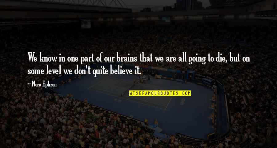 We All Going To Die Quotes By Nora Ephron: We know in one part of our brains