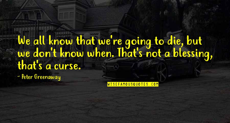 We All Going To Die Quotes By Peter Greenaway: We all know that we're going to die,