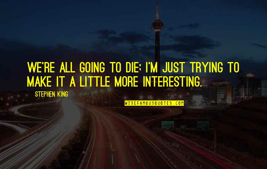 We All Going To Die Quotes By Stephen King: We're all going to die; I'm just trying