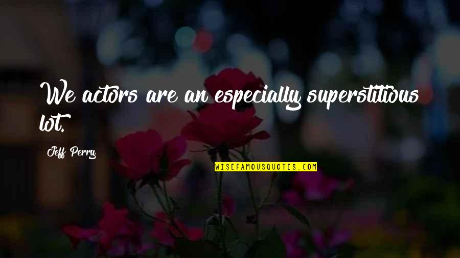 We Are Actors Quotes By Jeff Perry: We actors are an especially superstitious lot.