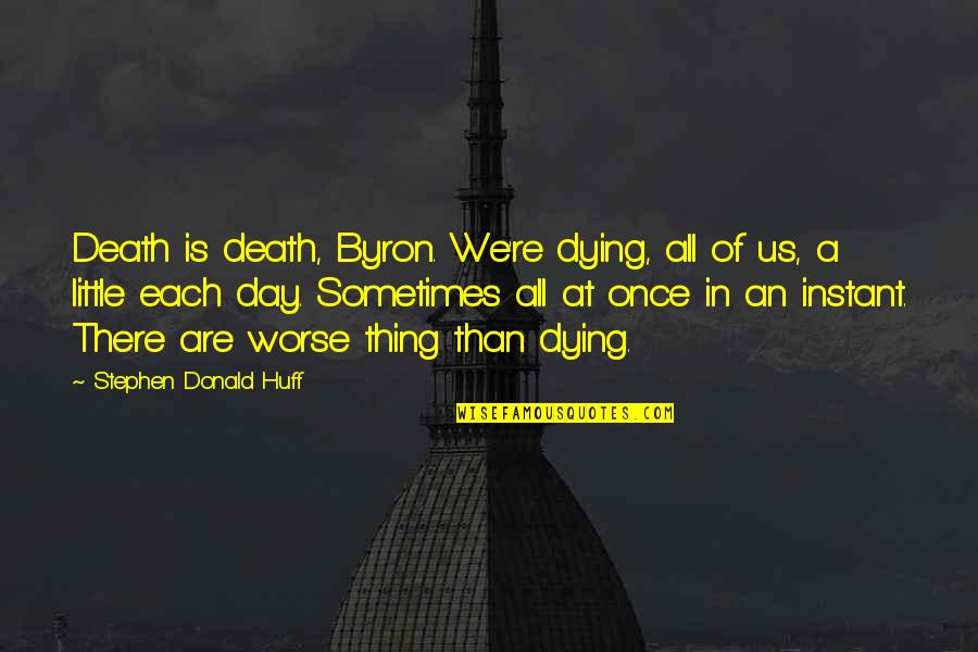 We Are All Dying Quotes By Stephen Donald Huff: Death is death, Byron. We're dying, all of