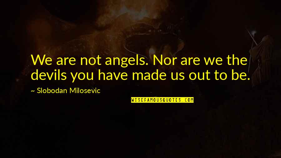 We Are Devils Quotes By Slobodan Milosevic: We are not angels. Nor are we the