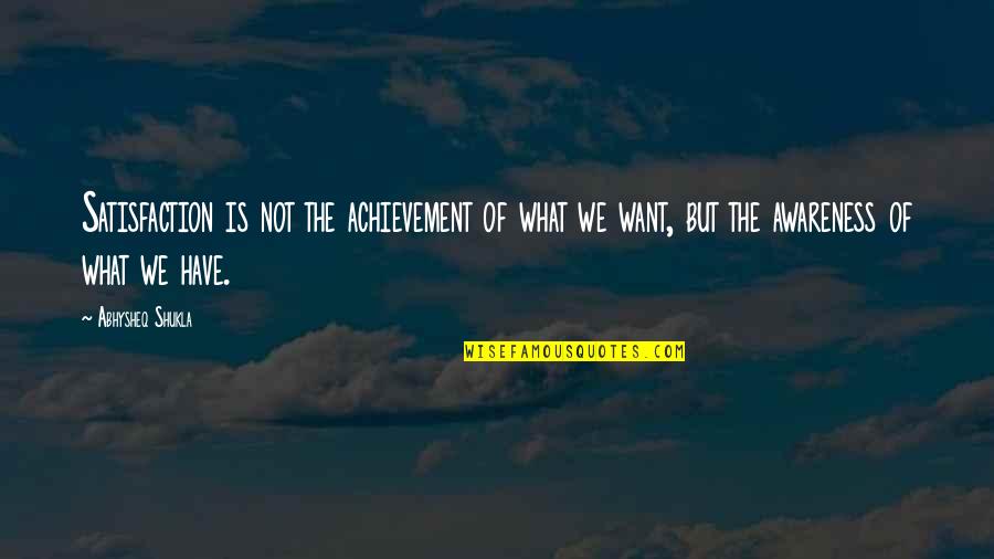 We Are Friends But I Want More Quotes By Abhysheq Shukla: Satisfaction is not the achievement of what we