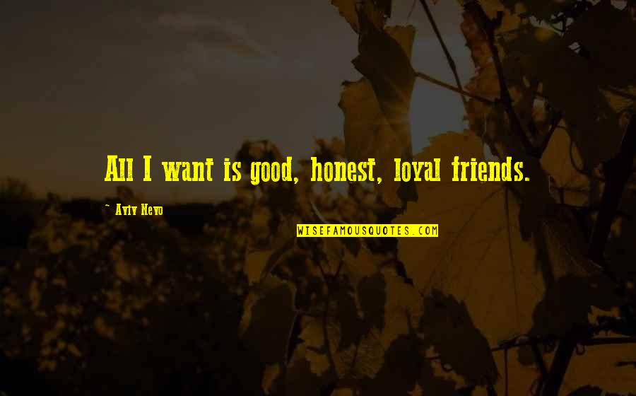 We Are Friends But I Want More Quotes By Aviv Nevo: All I want is good, honest, loyal friends.