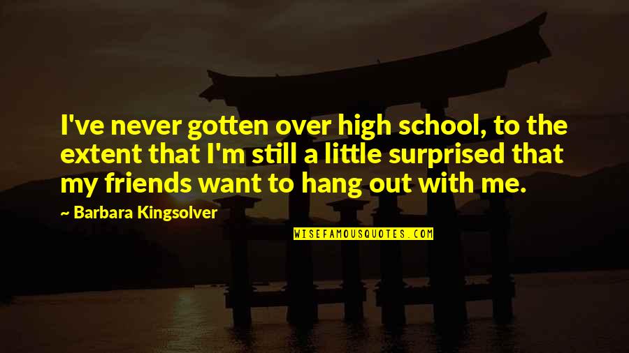 We Are Friends But I Want More Quotes By Barbara Kingsolver: I've never gotten over high school, to the