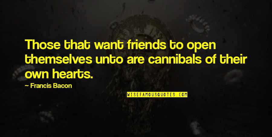 We Are Friends But I Want More Quotes By Francis Bacon: Those that want friends to open themselves unto