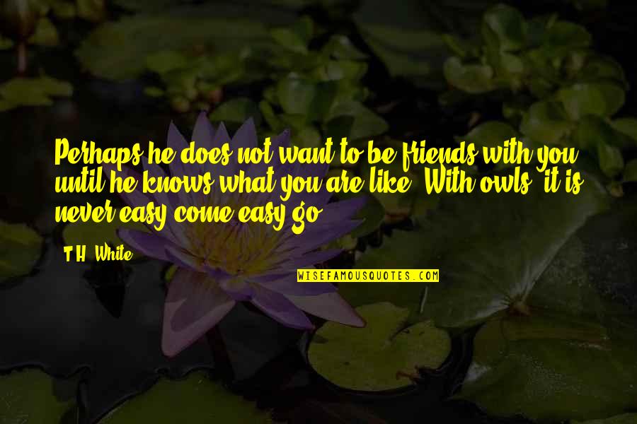 We Are Friends But I Want More Quotes By T.H. White: Perhaps he does not want to be friends