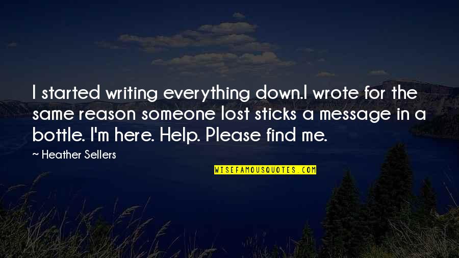 We Are Here To Help Quotes By Heather Sellers: I started writing everything down.I wrote for the