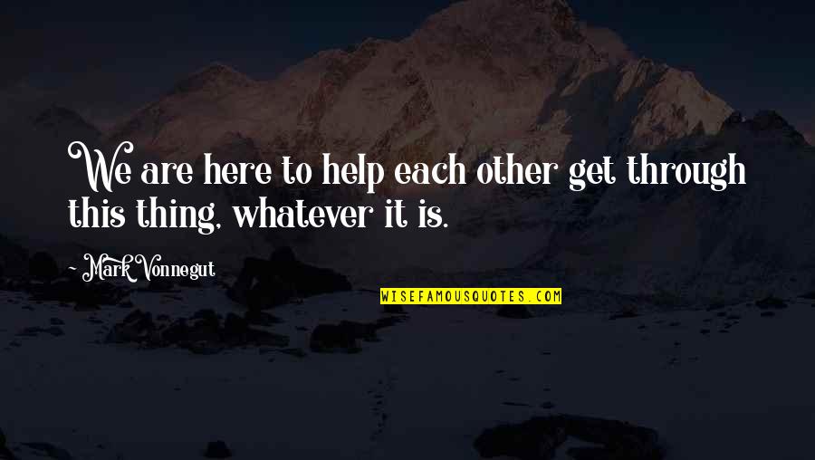 We Are Here To Help Quotes By Mark Vonnegut: We are here to help each other get