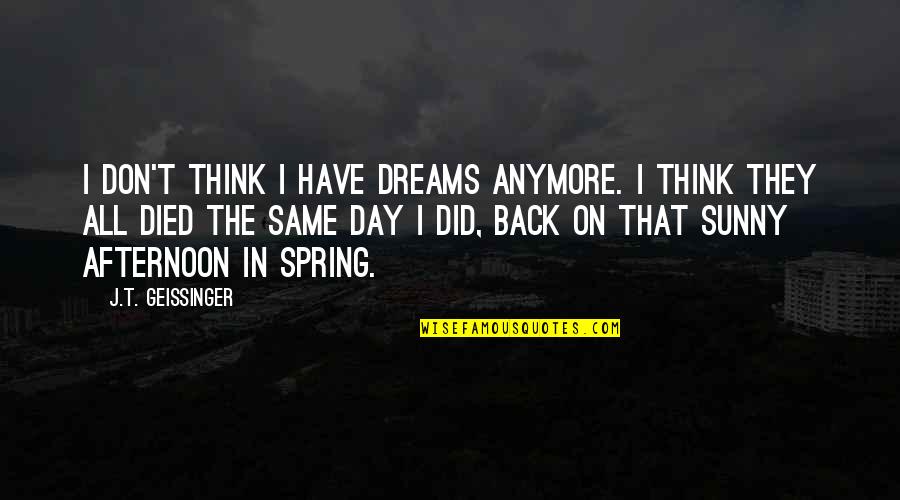 We Are Not The Same Anymore Quotes By J.T. Geissinger: I don't think I have dreams anymore. I