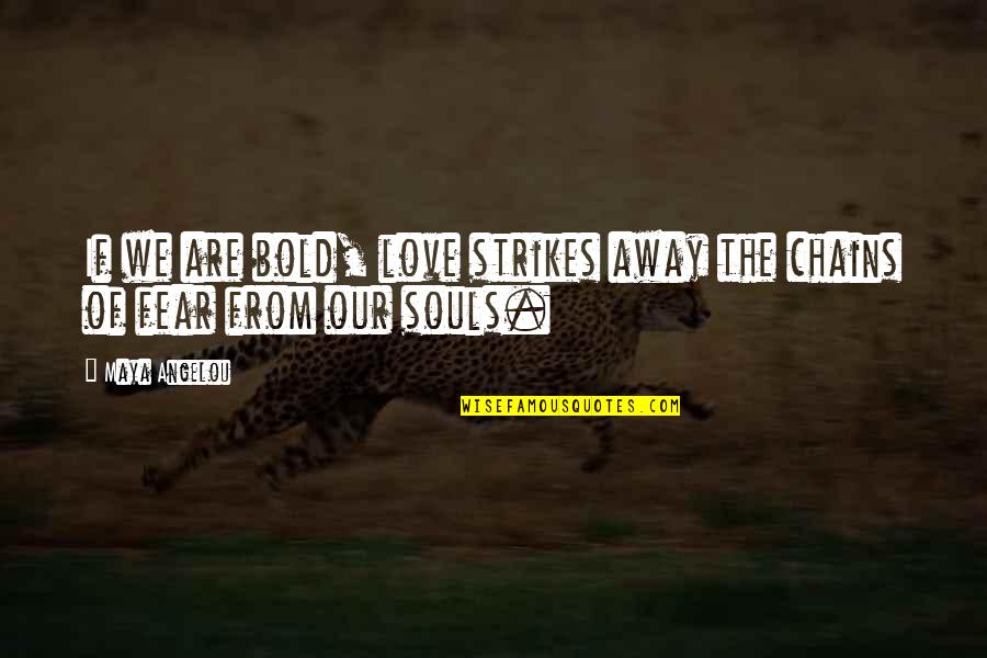 We Are Souls Quotes By Maya Angelou: If we are bold, love strikes away the