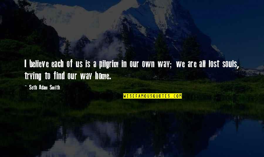 We Are Souls Quotes By Seth Adam Smith: I believe each of us is a pilgrim