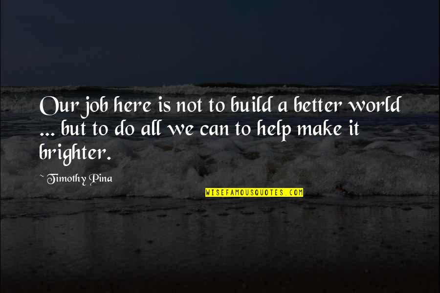 We Can Do It Inspirational Quotes By Timothy Pina: Our job here is not to build a