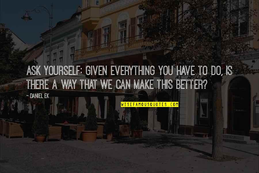 We Can Do This Quotes By Daniel Ek: Ask yourself: given everything you have to do,