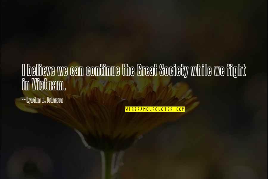 We Can Fight Quotes By Lyndon B. Johnson: I believe we can continue the Great Society