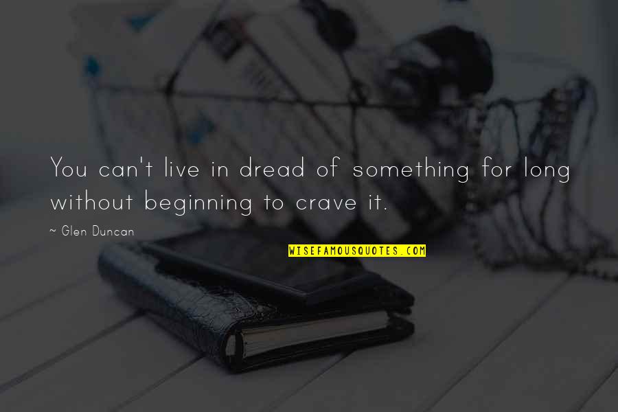 We Can't Live In Fear Quotes By Glen Duncan: You can't live in dread of something for