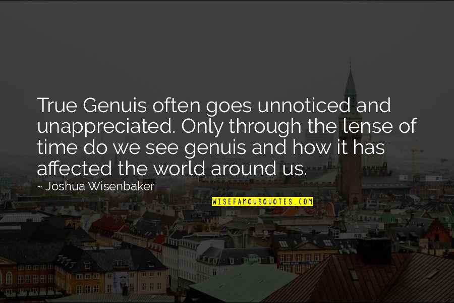 We Do Not See The World As It Is Quotes By Joshua Wisenbaker: True Genuis often goes unnoticed and unappreciated. Only