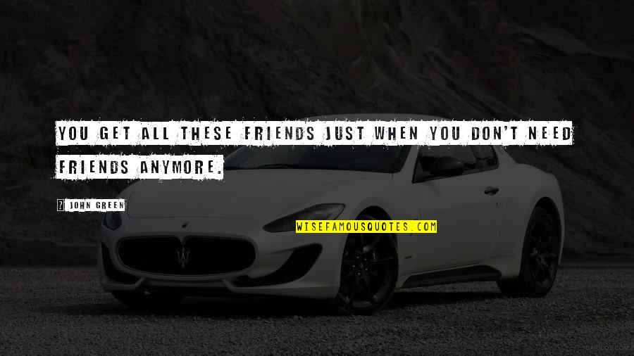 We Don't Need Friends Quotes By John Green: You get all these friends just when you